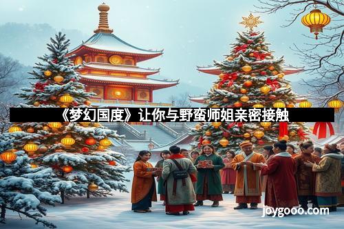 《梦幻国度》让你与野蛮师姐亲密接触